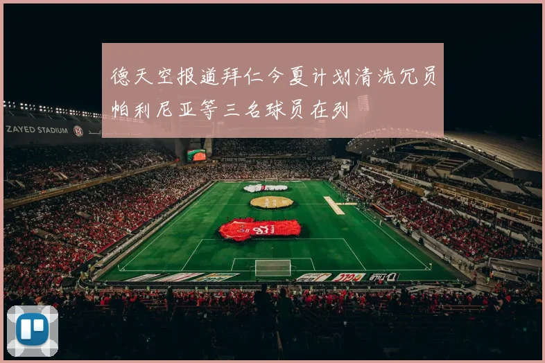 德天空报道拜仁今夏计划清洗冗员帕利尼亚等三名球员在列