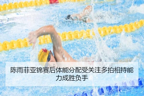 陈雨菲亚锦赛后体能分配受关注多拍相持能力成胜负手